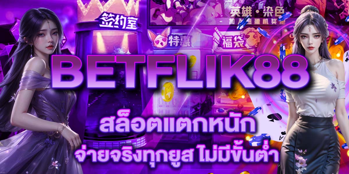 BETFLIK88 สล็อตแตกหนัก จ่ายจริงทุกยูส ไม่มีขั้นต่ำ